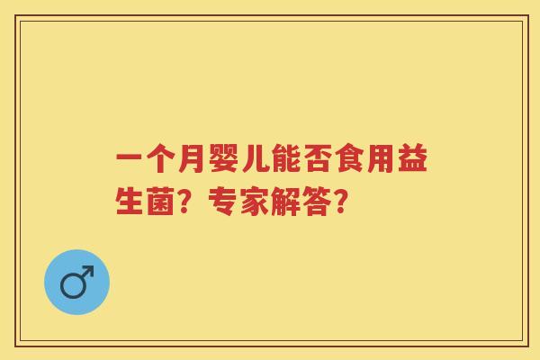 一个月婴儿能否食用益生菌?专家解答? 一个月婴儿能否食用益生菌?专家解答?