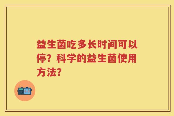 益生菌吃多长时间可以停？科学的益生菌使用方法？