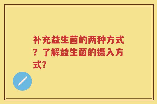 补充益生菌的两种方式?了解益生菌的摄入方式? 补充益生菌的两种方式?了解益生菌的摄入方式?