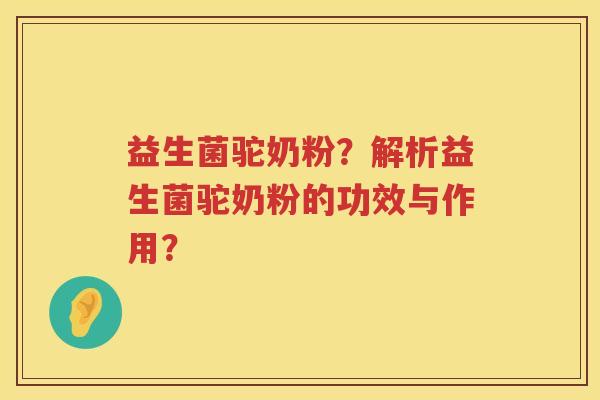 益生菌驼奶粉?解析益生菌驼奶粉的功效与作用? 益生菌驼奶粉?解析益生菌驼奶粉的功效与作用?
