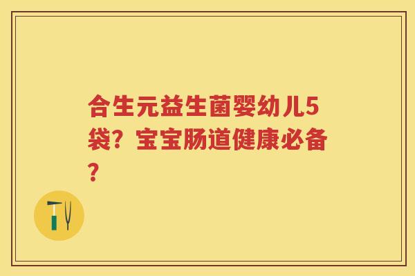 合生元益生菌婴幼儿5袋？宝宝肠道健康必备？