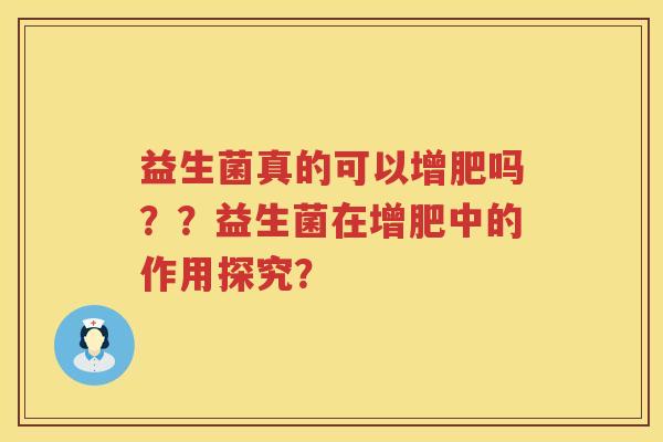 益生菌真的可以增肥吗??益生菌在增肥中的作用探究? 益生菌真的可以增肥吗??益生菌在增肥中的作用探究?