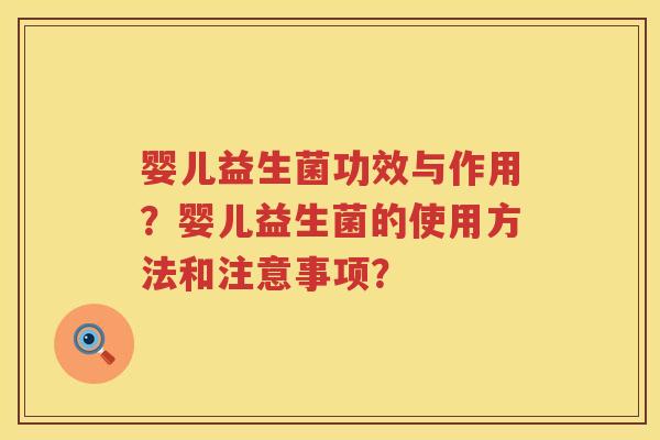 婴儿益生菌功效与作用？婴儿益生菌的使用方法和注意事项？