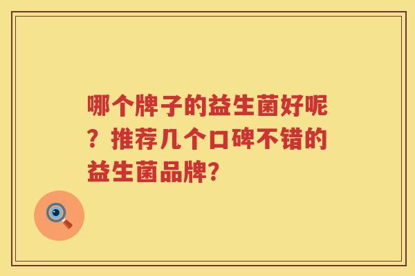 哪个牌子的益生菌好呢?推荐几个口碑不错的益生菌品牌? 哪个牌子的益生菌好呢?推荐几个口碑不错的益生菌品牌?