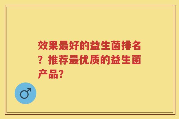效果好的益生菌排名？推荐优质的益生菌产品？
