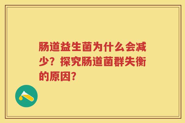 肠道益生菌为什么会减少?探究肠道菌群失衡的原因? 肠道益生菌为什么会减少?探究肠道菌群失衡的原因?