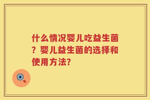 什么情况婴儿吃益生菌？婴儿益生菌的选择和使用方法？