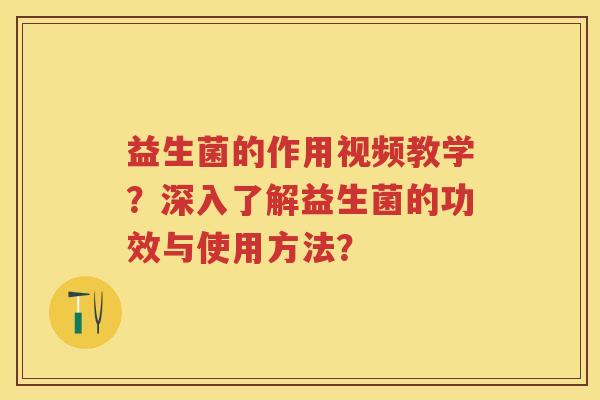 益生菌的作用视频教学?深入了解益生菌的功效与使用方法? 益生菌的作用视频教学?深入了解益生菌的功效与使用方法?