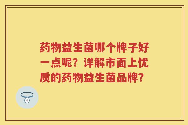 益生菌哪个牌子好一点呢？详解市面上优质的益生菌品牌？