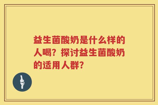 益生菌酸奶是什么样的人喝?探讨益生菌酸奶的适用人群? 益生菌酸奶是什么样的人喝?探讨益生菌酸奶的适用人群?