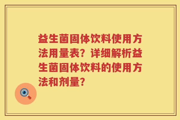益生菌固体饮料使用方法用量表？详细解析益生菌固体饮料的使用方法和剂量？