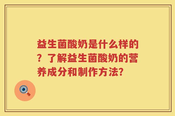 益生菌酸奶是什么样的?了解益生菌酸奶的营养成分和制作方法? 益生菌酸奶是什么样的?了解益生菌酸奶的营养成分和制作方法?