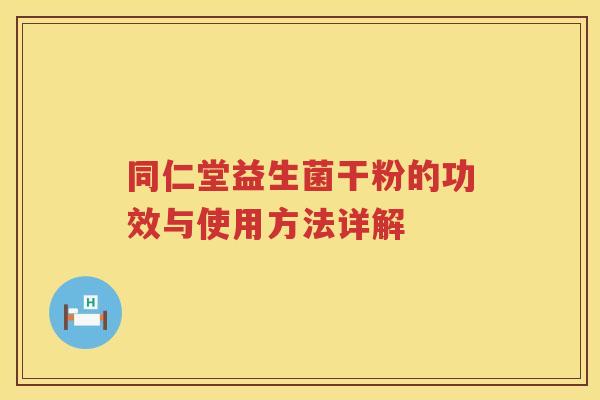 同仁堂益生菌干粉的功效与使用方法详解 同仁堂益生菌干粉的功效与使用方法详解