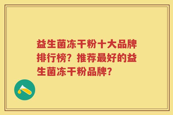 益生菌冻干粉十大品牌排行榜?推荐好的益生菌冻干粉品牌? 益生菌冻干粉十大品牌排行榜?推荐好的益生菌冻干粉品牌?