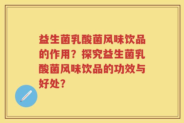 益生菌乳酸菌风味饮品的作用?探究益生菌乳酸菌风味饮品的功效与好处? 益生菌乳酸菌风味饮品的作用?探究益生菌乳酸菌风味饮品的功效与好处?
