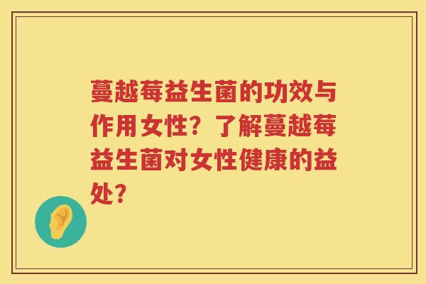 蔓越莓益生菌的功效与作用女性?了解蔓越莓益生菌对女性健康的益处? 蔓越莓益生菌的功效与作用女性?了解蔓越莓益生菌对女性健康的益处?