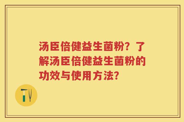 汤臣倍健益生菌粉？了解汤臣倍健益生菌粉的功效与使用方法？