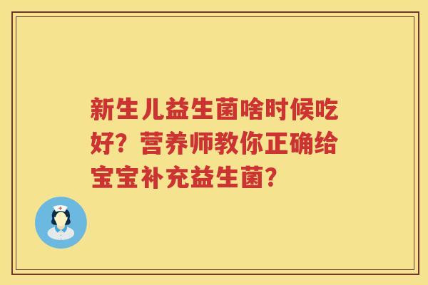 新生儿益生菌啥时候吃好？营养师教你正确给宝宝补充益生菌？