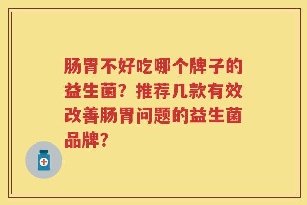 肠胃不好吃哪个牌子的益生菌？推荐几款有效改善肠胃问题的益生菌品牌？