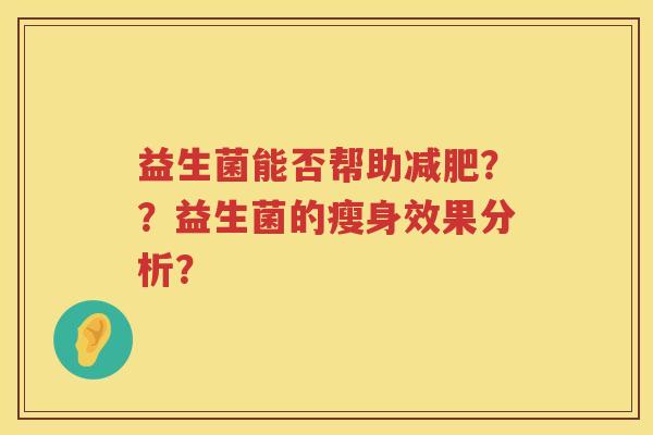 益生菌能否帮助??益生菌的瘦身效果分析? 益生菌能否帮助??益生菌的瘦身效果分析?
