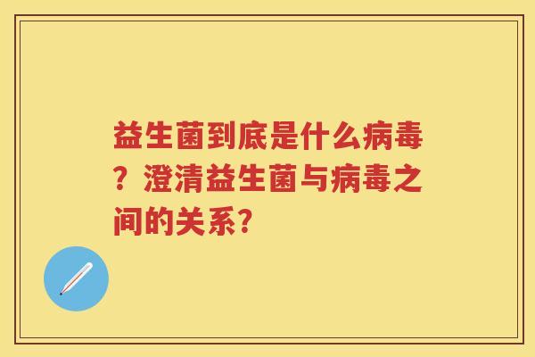益生菌到底是什么?澄清益生菌与之间的关系? 益生菌到底是什么?澄清益生菌与之间的关系?