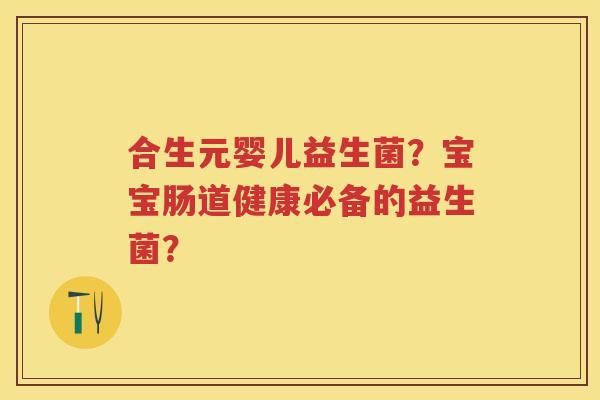 合生元婴儿益生菌？宝宝肠道健康必备的益生菌？