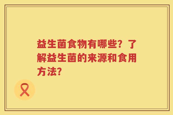 益生菌食物有哪些？了解益生菌的来源和食用方法？