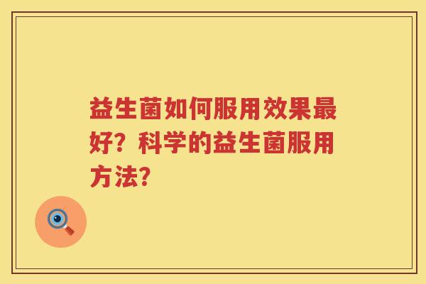 益生菌如何服用效果好?科学的益生菌服用方法? 益生菌如何服用效果好?科学的益生菌服用方法?