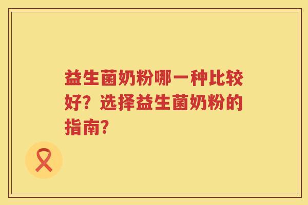 益生菌奶粉哪一种比较好？选择益生菌奶粉的指南？
