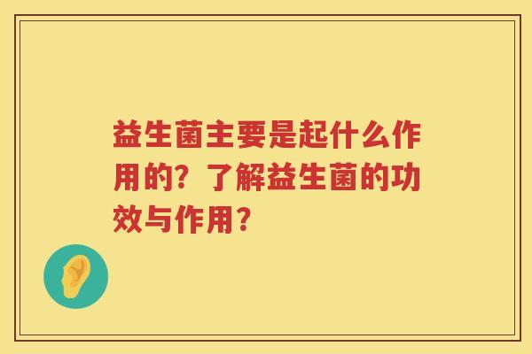 益生菌主要是起什么作用的？了解益生菌的功效与作用？