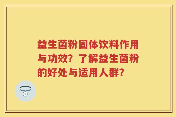益生菌粉固体饮料作用与功效?了解益生菌粉的好处与适用人群? 益生菌粉固体饮料作用与功效?了解益生菌粉的好处与适用人群?