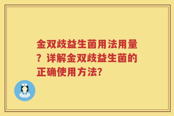 金双歧益生菌用法用量？详解金双歧益生菌的正确使用方法？