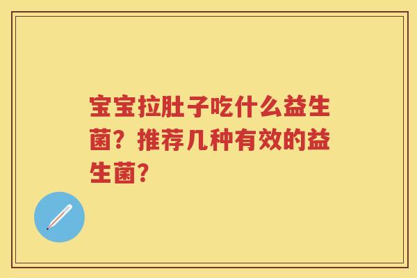 宝宝拉肚子吃什么益生菌?推荐几种有效的益生菌? 宝宝拉肚子吃什么益生菌?推荐几种有效的益生菌?