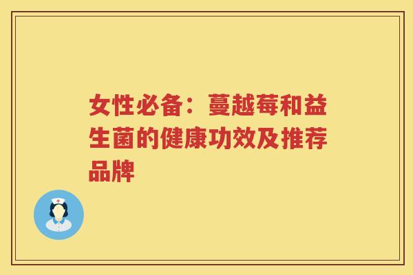 女性必备:蔓越莓和益生菌的健康功效及推荐品牌 女性必备:蔓越莓和益生菌的健康功效及推荐品牌