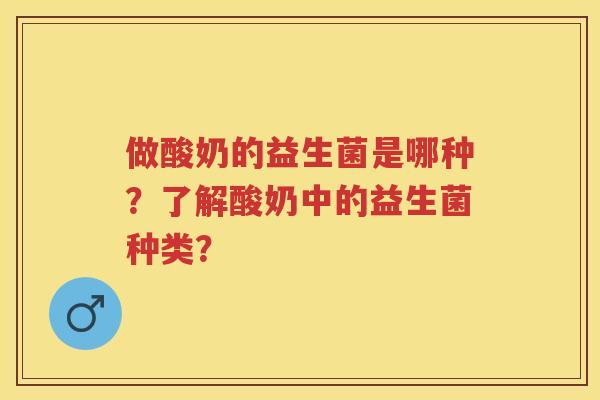 做酸奶的益生菌是哪种?了解酸奶中的益生菌种类? 做酸奶的益生菌是哪种?了解酸奶中的益生菌种类?