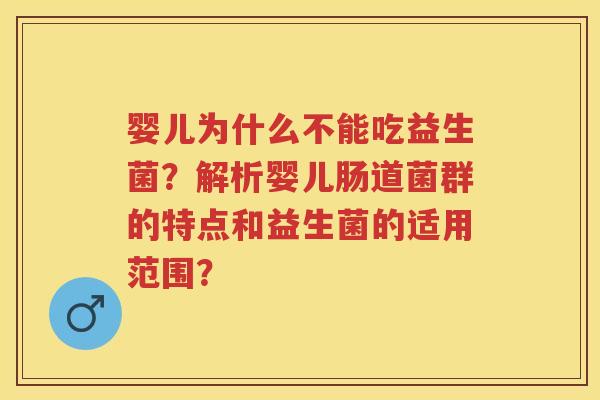 婴儿为什么不能吃益生菌?解析婴儿肠道菌群的特点和益生菌的适用范围? 婴儿为什么不能吃益生菌?解析婴儿肠道菌群的特点和益生菌的适用范围?
