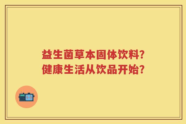 益生菌草本固体饮料？健康生活从饮品开始？