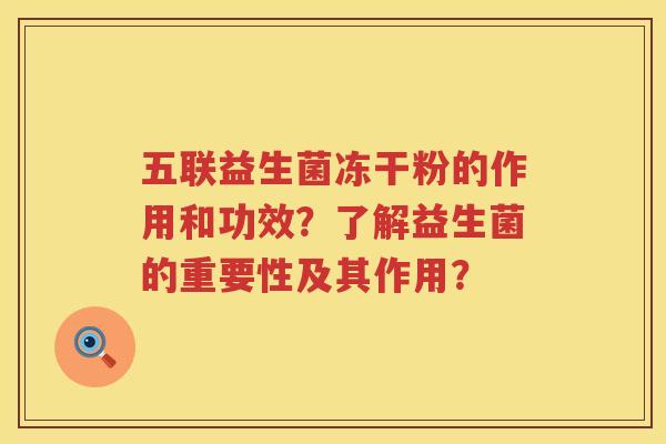 五联益生菌冻干粉的作用和功效?了解益生菌的重要性及其作用? 五联益生菌冻干粉的作用和功效?了解益生菌的重要性及其作用?