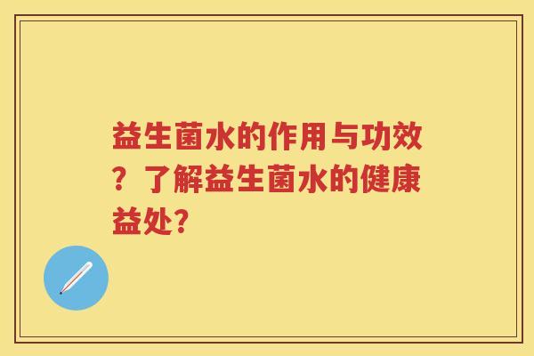 益生菌水的作用与功效?了解益生菌水的健康益处? 益生菌水的作用与功效?了解益生菌水的健康益处?