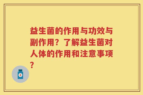 益生菌的作用与功效与副作用?了解益生菌对人体的作用和注意事项? 益生菌的作用与功效与副作用?了解益生菌对人体的作用和注意事项?