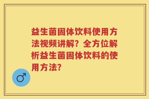 益生菌固体饮料使用方法视频讲解?全方位解析益生菌固体饮料的使用方法? 益生菌固体饮料使用方法视频讲解?全方位解析益生菌固体饮料的使用方法?