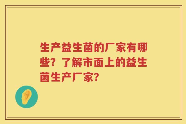 生产益生菌的厂家有哪些？了解市面上的益生菌生产厂家？