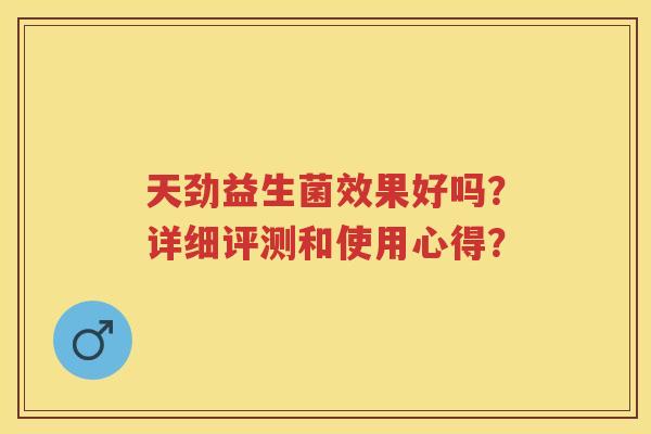 天劲益生菌效果好吗?详细评测和使用心得? 天劲益生菌效果好吗?详细评测和使用心得?