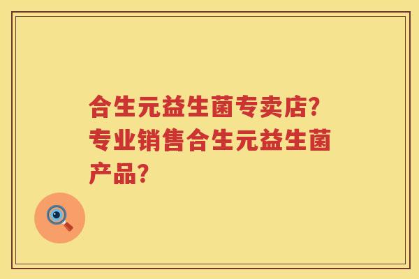 合生元益生菌专卖店?专业销售合生元益生菌产品? 合生元益生菌专卖店?专业销售合生元益生菌产品?