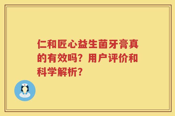 仁和匠心益生菌牙膏真的有效吗？用户评价和科学解析？