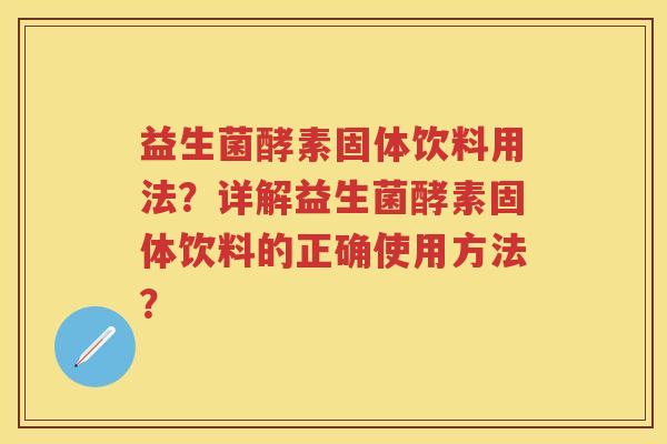 益生菌酵素固体饮料用法？详解益生菌酵素固体饮料的正确使用方法？