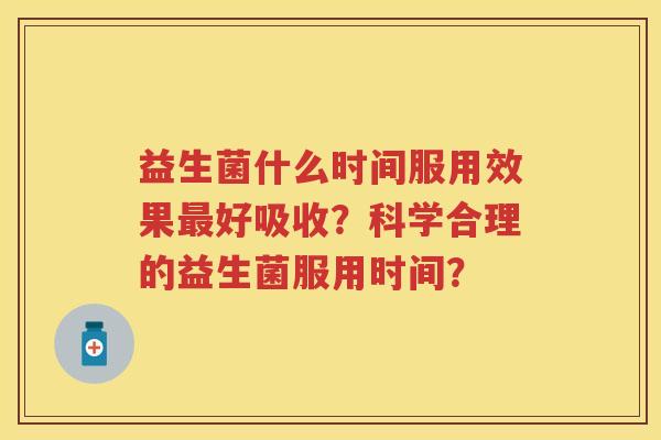 益生菌什么时间服用效果好吸收？科学合理的益生菌服用时间？