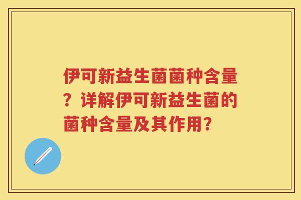 伊可新益生菌菌种含量？详解伊可新益生菌的菌种含量及其作用？