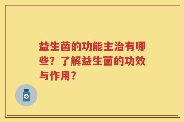 益生菌的功能主有哪些？了解益生菌的功效与作用？
