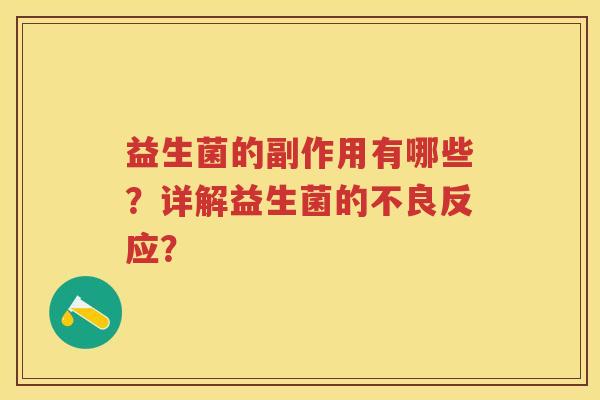 益生菌的副作用有哪些?详解益生菌的不良反应? 益生菌的副作用有哪些?详解益生菌的不良反应?